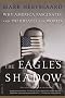 The Eagle's Shadow: Why America Fascinates and Infuriates the World The Eagle's Shadow: Why America Fascinates and Infuriates the World