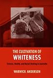 The Cultivation of Whiteness: Science, Health, and Racial Destiny in Australia
