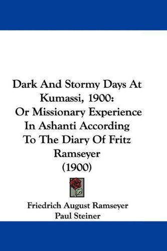 Dark And Stormy Days At Kumassi, 1900: Or Missionary Experience In Ashanti According To The Diary Of Fritz Ramseyer (1900)