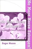 No More Horse Estrogen: A Safe, Natural and Effective Means of Helping Women With Pms, Menstrual Dysfunctin, Menopause and Aging
