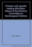 Children with specific reading difficulties : report of the Advisory Committee on Handicapped Children