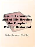 Life of Tecumseh, and of His Brother the Prophet With a Historical Sketch of the Shawanoe Indians