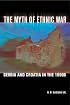 The Myth of Ethnic War: Serbia And Croatia in the 1990s