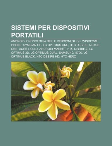 Sistemi per dispositivi portatili: Android, Cronologia delle versioni di iOS, Windows Phone, Symbian OS, LG Optimus One, HTC Desire, Nexus One (Italian Edition)