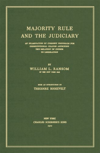 Majority Rule and the Judiciary: An Examination of Current Proposals for Constitutional Change Affecting the Relation of Courts to Legislation. With an introduction by Theodore Roosevelt.
