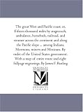The great West and Pacific coast; or, Fifteen thousand miles by stagecoach, ambulance, horseback, railroad, and steamer across the continent and along ... By order of the United States governm