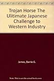 Trojan horse : the ultimate Japanese challenge to Western industry