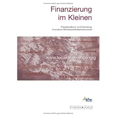 Finanzierung im Kleinen: Praxishandbuch zur Entwicklung innovativer Mittelstandsf�rderinstrumente