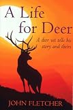 A LIFE FOR DEER (A Deer Vet Tells His Story and Theirs)