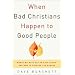 When Bad Christians Happen to Good People: Where We Have Failed Each Other and How to Reverse the Damage
