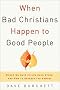 When Bad Christians Happen to Good People: Where We Have Failed Each Other and How to Reverse the Damage When Bad Christians Happen to Good People: Where We Have Failed Each Other and How to Reverse the Damage