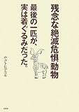 残念な絶滅危惧動物―最後の一匹が、実は着ぐるみだった。
