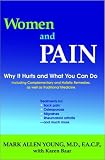 Women and Pain : Why It Hurts and What You Can Do, Including Complementary and Holistic Remedies, As Well As Traditional Medicine
