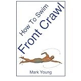 how to swim front crawl a step by step guide for beginners learning front crawl technique