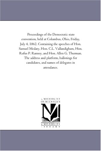 Proceedings of the Democratic state convention, held at Columbus, Ohio, Friday, July 4, 1862. Containing the speeches of Hon. Samuel Medary, Hon. C.L. ... The address and platform, ballotings for