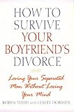 How to Survive Your Boyfriend's Divorce: Loving Your Separated Man Without Losing Your Mind