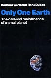 Only one earth : the care and maintenance of a small planet: an unofficial report commissioned by the Secretary-General of the United Nations Conference on the Human Environment, prepared with the ass