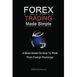 Forex Trading Made Simple: A Basic Guide On How To Profit From Foreign Exchange