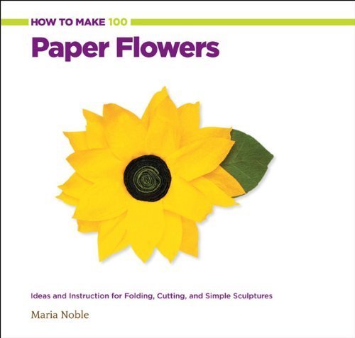 How to Make 100 Paper Flowers: Ideas and Instruction for Folding. Cutting. and Simple Sculptures