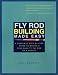 Fly Rod Building Made Easy: A Complete Step-By-Step Guide to Making a High-Quality Fly Rod on a Budget