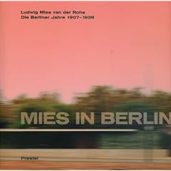 Mies in Berlin. Ludwig Mies van der Rohe. Die Berliner Jahre 1907 - 1938