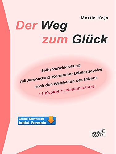 Der Weg zum Glück. Selbstverwirklichung mit Anwendung kosmischer Lebensgesetze nach den Weisheiten des Lebens.: 11 Kapitel + Initialanleitung. (German Edition)