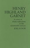Henry Highland Garnet : A Voice Of Black Radicalism In The Nineteenth Century