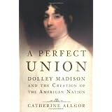 A Perfect Union: Dolley Madison and the Creation of the American Nation