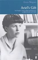Ariel's Gift: Ted Hughes, Sylvia Plath and the Story of "Birthday Letters"