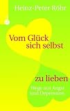 Vom Gl&uuml;ck sich selbst zu lieben - Wege aus Angst und Depression - Heinz-Peter R&ouml;hr