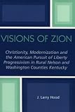 Visions of Zion: Christianity, Modernization and the American Pursuit of Liberty Progessivism in Rural Nelson and Washington Counties Kentucky