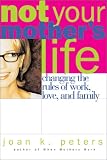 Not Your Mother`s Life: Changing the Rules of Work, Love, and Family