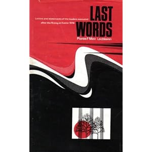 Last Words: Letters and Statements of the Leaders Executed After the Rising at Easter 1916