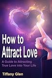 How to Attract Love - A Guide to Attracting True Love into Your Life