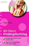 Wir feiern Kindergeburtstag: - Lustige Spiele f&uuml;r drinnen und drau&szlig;en - - Tipps f&uuml;r Vorbereitung und Organisation - Birgit Adam