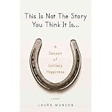 This Is Not The Story You Think It Is: A Season of Unlikely Happiness