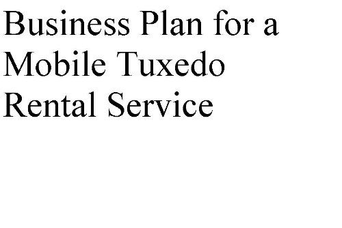 Business Plan for a Mobile Tuxedo Rental Service (Professional Fill-in-the-Blank Business Plans by specific type of business with editable CD-ROM)