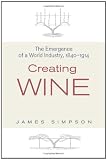 Creating Wine: The Emergence of a World Industry, 1840-1914 (The Princeton Economic History of the Western World)