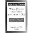 Minsk, Belarus: Guide to the International City by International City Guides