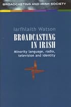 Broadcasting in Irish: Minority, Language, Radio, Television and Identity