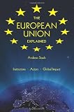 The European Union Explained: Institutions, Actors, Global Impact