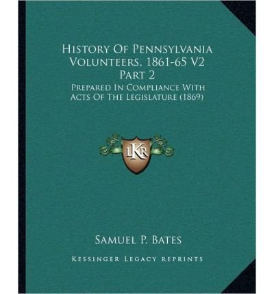 [ [ [ History of Pennsylvania Volunteers, 1861-65 V2 Part 2: Prepared in Compliance with Acts of the Legislature (1869)[ HISTORY OF PENNSYLVANIA VOLUNTEERS, 1861-65 V2 PART 2: PREPARED IN COMPLIANCE WITH ACTS OF THE LEGISLATURE (1869) ] By Bates, Samuel P. ( Author )Sep-10-2010 Paperback