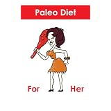 Paleo Diet for Her: Paleo diet basics, Paleo diet recipes, Paleo diet Breakfasts, Paleo Lunches and Dinners - Lose weight and eat healthy with the Paleo Diet
