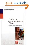 Farb- und Musiktherapie f�r Tiere: Leitfaden f�r die t�gliche Praxis