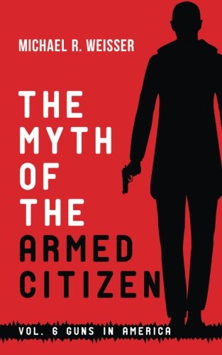 The Myth of the Armed Citizen (Guns in America) (Volume 6)