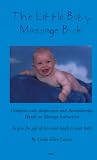 The Little Baby Massage Book: Complete with Acupressure and Aromatherapy Hands-on Massage Instruction to Give the Gift of Love and Touch to Your Bab