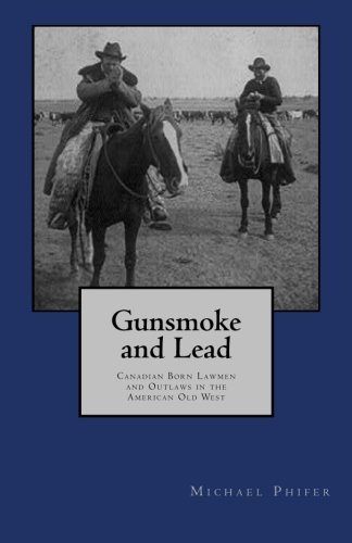 Gunsmoke and Lead:: Canadian Born Lawmen and Outlaws in the American Old West