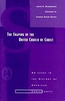 The Shaping of the United Church of Christ: An Essay in the History of American Christianity