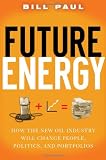 Future Energy: How the New Oil Industry Will Change People, Politics and Portfolios