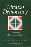 Mestizo Democracy: The Politics of Crossing Borders (Borderlands Culture and Traditions)
